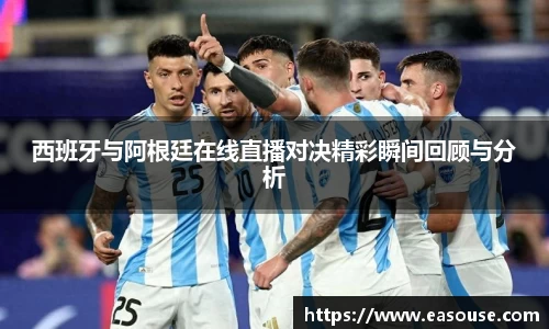 西班牙与阿根廷在线直播对决精彩瞬间回顾与分析