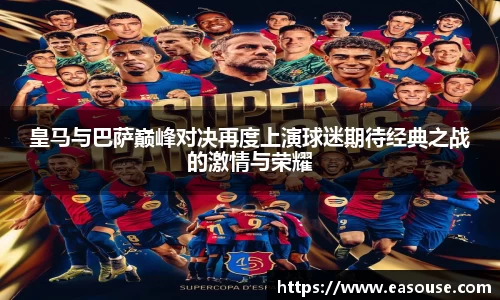 皇马与巴萨巅峰对决再度上演球迷期待经典之战的激情与荣耀